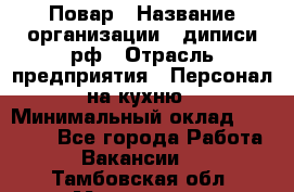 Повар › Название организации ­ диписи.рф › Отрасль предприятия ­ Персонал на кухню › Минимальный оклад ­ 23 000 - Все города Работа » Вакансии   . Тамбовская обл.,Моршанск г.